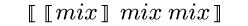 {semantic-brackets {semantic-brackets {m mix}} {m
mix} {m mix}}