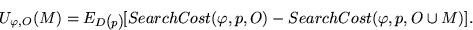 \begin{displaymath}
U_{\varphi,O}(M)=
E_{D(p)}[SearchCost(\varphi,p,O)
- SearchCost(\varphi,p,O \cup M)].
\end{displaymath}