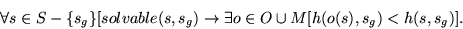 \begin{displaymath}
\forall s \in S - \{s_g\} [solvable(s,s_g) \rightarrow
\exists o \in O \cup M [h(o(s),s_g) < h(s,s_g)].
\end{displaymath}