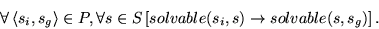 \begin{displaymath}
\forall \left \langle s_i , s_g \right \rangle \in P,
\foral...
... \left [ solvable(s_i,s) \rightarrow solvable(s,s_g)
\right ].
\end{displaymath}