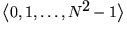 $\left\langle 0, 1, \ldots , N^2-1\right\rangle$
