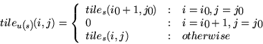 \begin{displaymath}
tile_{u(s)}(i,j)=\left\{
\begin{array}{l@{\quad:\quad}l}
til...
... & i=i_0+1,j=j_0\\
tile_s(i,j) & otherwise
\end{array}\right.
\end{displaymath}