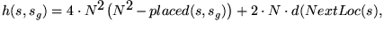 $h(s,s_g)=4 \cdot N^2 \left ( N^2 - placed(s,s_g) \right ) +
2 \cdot N \cdot d
( NextLoc(s) ,$