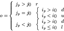 \begin{displaymath}
o=\left\{
\begin{array}{ll}
j_{p} > j_{0} & r \\
j_{p} = j_...
...{p} \leq i_{0} & l
\end{array}\right .
\\
\end{array}\right .
\end{displaymath}